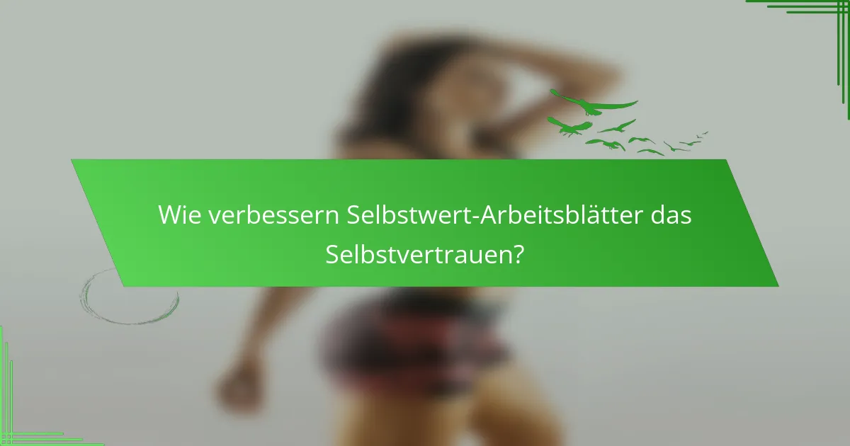 Wie verbessern Selbstwert-Arbeitsblätter das Selbstvertrauen?